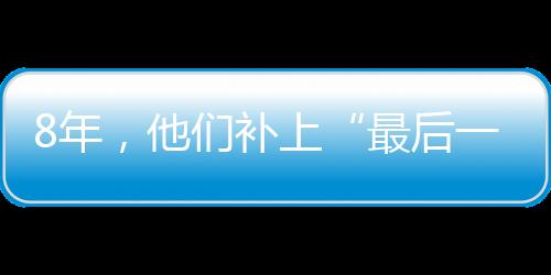 8年,他們補上“最后一塊拼圖”—新聞—科學網