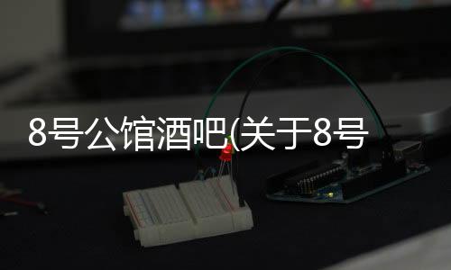 8號公館酒吧(關于8號公館酒吧簡述)