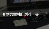 8歲男童獨自外出  交警及時幫助