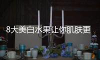 8大美白水果讓你肌膚更美更嫩