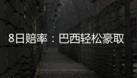 8日賠率：巴西輕松豪取6連勝 阿根廷戰強敵或丟分