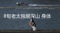 8旬老太獨(dú)居深山 身體倍棒