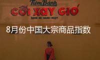 8月份中國大宗商品指數今天公布市場供應增速加快需求持續回暖