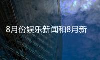 8月份娛樂新聞和8月新聞娛樂熱點事件視頻的情況說明