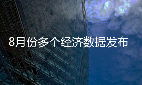 8月份多個(gè)經(jīng)濟(jì)數(shù)據(jù)發(fā)布 我國經(jīng)濟(jì)趨穩(wěn)回升勢頭更明顯