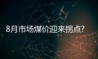 8月市場煤價迎來拐點?