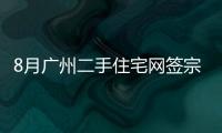 8月廣州二手住宅網簽宗數7890宗,環比增長6.03%