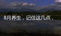 8月養生，記住這幾點，更健康