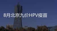8月北京九價HPV疫苗到苗預約通知匯總