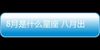 8月是什么星座 八月出生的人（8月是什么星座）