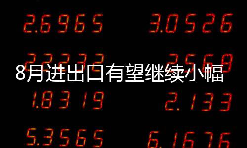 8月進出口有望繼續小幅回升