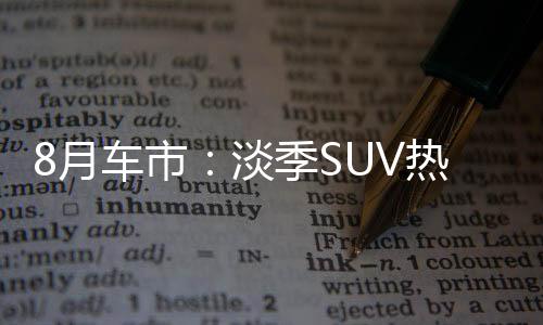 8月車市：淡季SUV熱賣“主旋律”