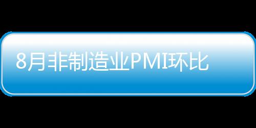 8月非制造業PMI環比回落2個百分點