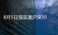 8月5日海富通滬深300增強A凈值下跌1.26%