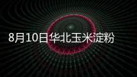 8月10日華北玉米淀粉價格繼續上漲