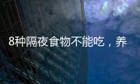 8種隔夜食物不能吃，養生要知道