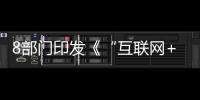 8部門印發(fā)《“互聯(lián)網(wǎng)+”現(xiàn)代農(nóng)業(yè)三年行動實施方案》