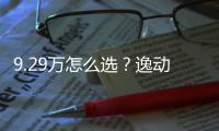 9.29萬怎么選？逸動/艾瑞澤7/風行S500