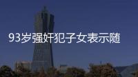 93歲強奸犯子女表示隨便處理父親