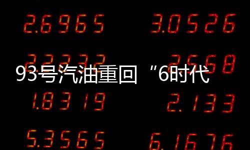 93號汽油重回“6時代” 天然氣堅守4.28元/立方