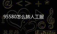 95580怎么轉人工服務95580查詢余額