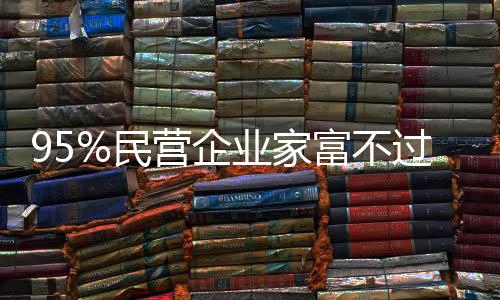 95%民營企業家富不過三代