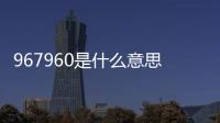 967960是什么意思（96796是什么意思）