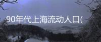 90年代上海流動人口(關于90年代上海流動人口簡述)
