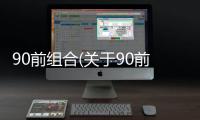90前組合(關于90前組合簡述)