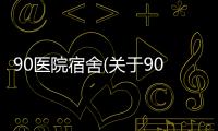 90醫(yī)院宿舍(關(guān)于90醫(yī)院宿舍簡(jiǎn)述)