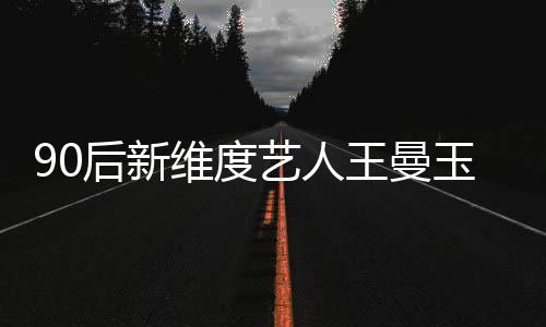 90后新維度藝人王曼玉亮相亞洲影響力盛典獲新銳女歌手榮譽