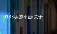 9133手游平臺(關于9133手游平臺簡述)