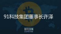 91科技集團董事長許澤瑋：聚焦擅長領域 積極履行企業社會責任