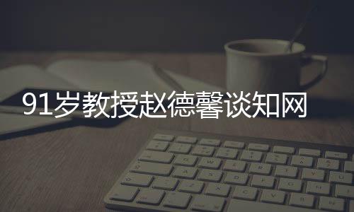 91歲教授趙德馨談知網被罰5000萬元