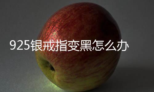925銀戒指變黑怎么辦（銀戒指變黑怎么辦）