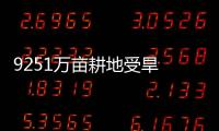 9251萬畝耕地受旱 中央將撥特大抗旱經費