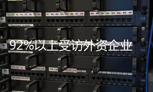 92%以上受訪外資企業(yè)表示：中國地位未下降