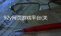92y網(wǎng)頁游戲平臺(tái)(關(guān)于92y網(wǎng)頁游戲平臺(tái)簡述)