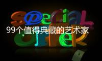 99個值得典藏的藝術(shù)家(關(guān)于99個值得典藏的藝術(shù)家簡述)