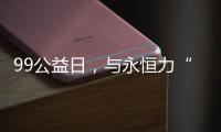 99公益日，與永恒力“益”同傳遞愛與溫暖~