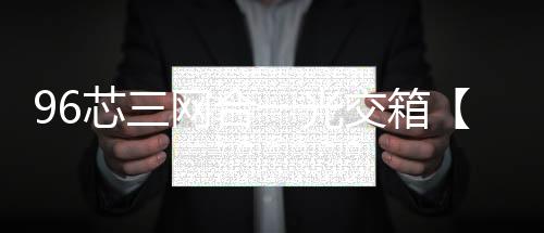 96芯三網(wǎng)合一光交箱【詳細(xì)產(chǎn)品介紹】