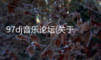 97dj音樂論壇(關于97dj音樂論壇簡述)