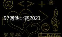 97河池比賽2021，關(guān)于97河池資料詳細(xì)情況