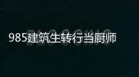 985建筑生轉行當廚師月入5500