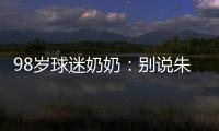 98歲球迷奶奶：別說朱婷了&amp;科比來了都不行，不知道蔡斌想啥呢