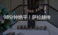 98分鐘絕平！薩拉赫傳射難救主，利物浦痛失好局，2