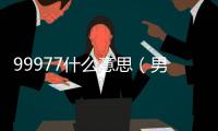 99977什么意思（男生發99977什么意思）