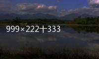 999×222十333x334簡便計算 999×222十333x334簡便計算的方法