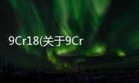 9Cr18(關于9Cr18簡述)