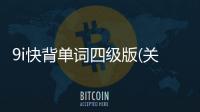 9i快背單詞四級版(關于9i快背單詞四級版簡述)